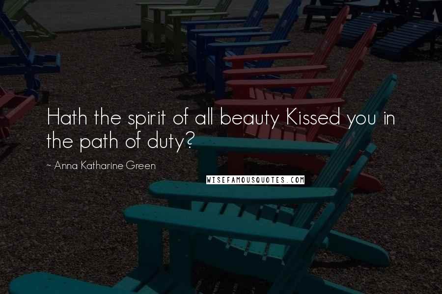 Anna Katharine Green Quotes: Hath the spirit of all beauty Kissed you in the path of duty?