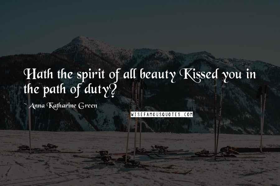 Anna Katharine Green Quotes: Hath the spirit of all beauty Kissed you in the path of duty?