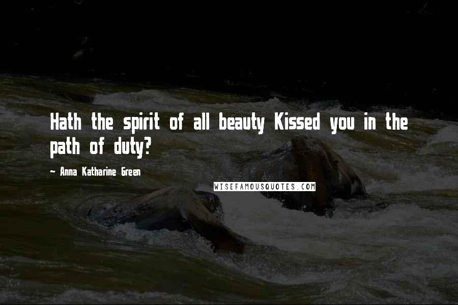 Anna Katharine Green Quotes: Hath the spirit of all beauty Kissed you in the path of duty?