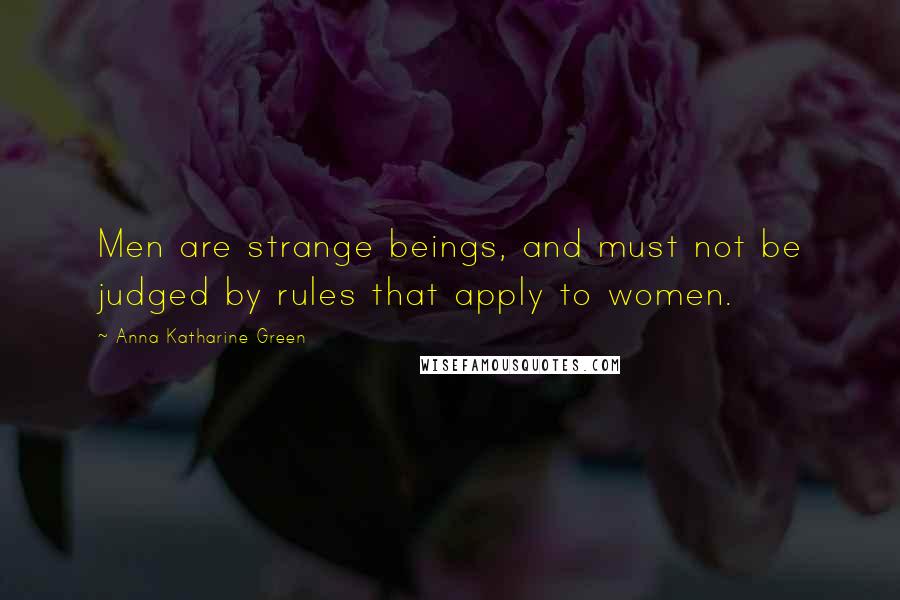 Anna Katharine Green Quotes: Men are strange beings, and must not be judged by rules that apply to women.