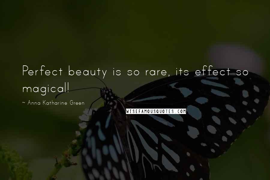 Anna Katharine Green Quotes: Perfect beauty is so rare, its effect so magical!