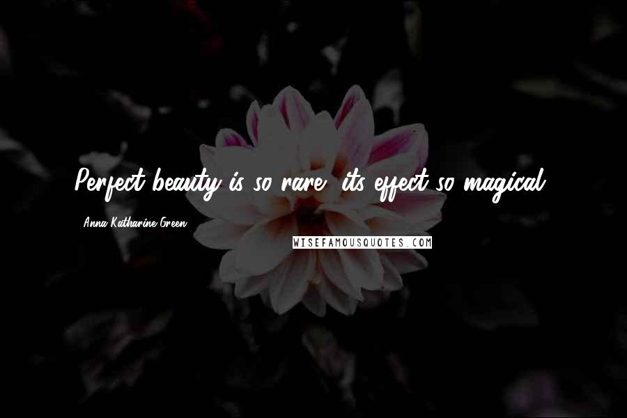 Anna Katharine Green Quotes: Perfect beauty is so rare, its effect so magical!