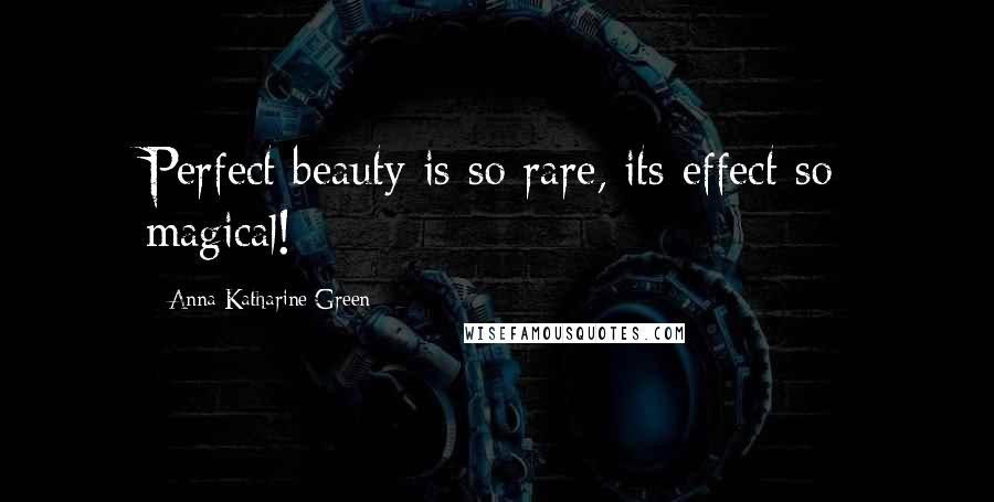 Anna Katharine Green Quotes: Perfect beauty is so rare, its effect so magical!