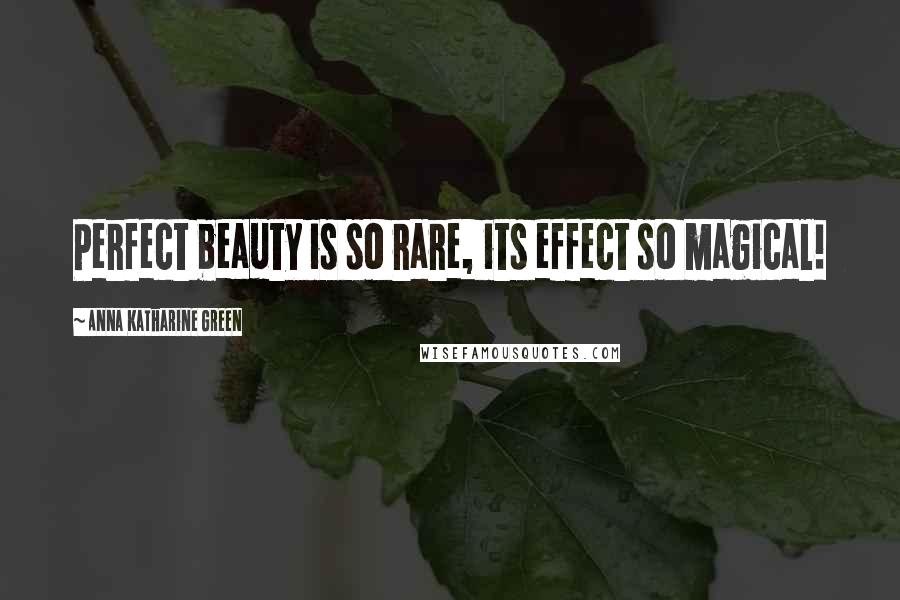 Anna Katharine Green Quotes: Perfect beauty is so rare, its effect so magical!