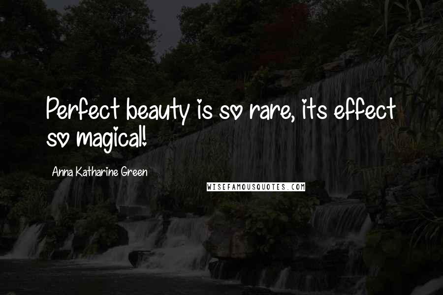 Anna Katharine Green Quotes: Perfect beauty is so rare, its effect so magical!