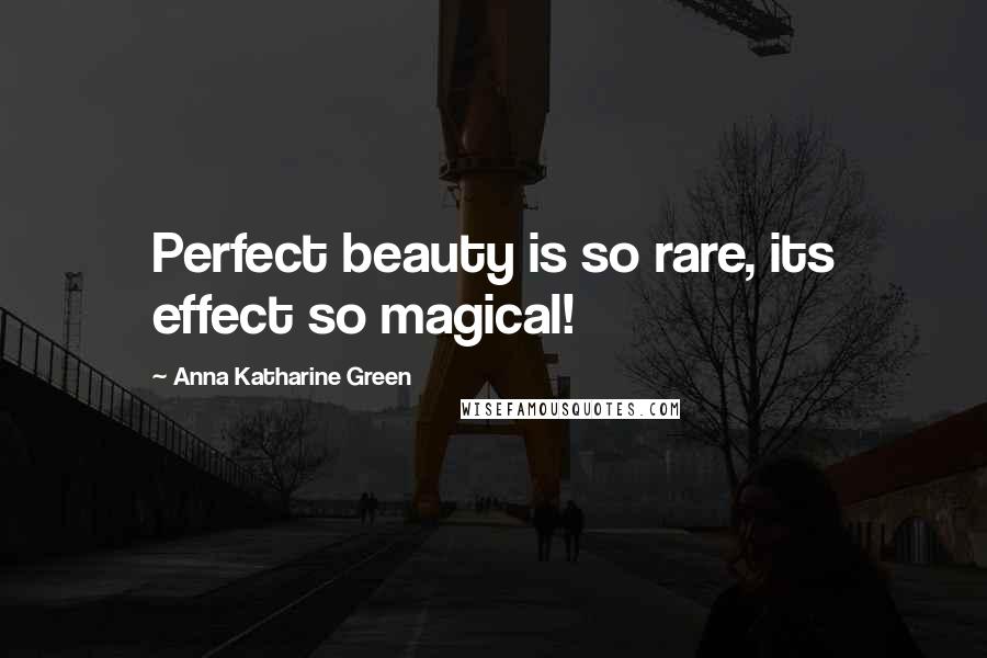 Anna Katharine Green Quotes: Perfect beauty is so rare, its effect so magical!