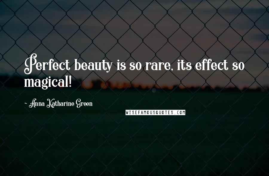 Anna Katharine Green Quotes: Perfect beauty is so rare, its effect so magical!