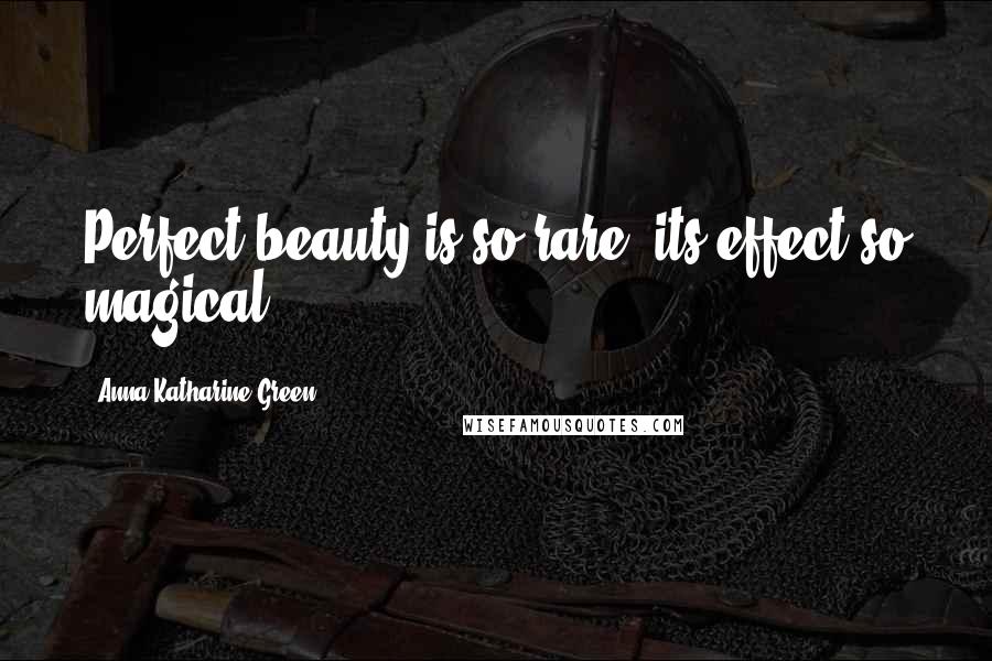 Anna Katharine Green Quotes: Perfect beauty is so rare, its effect so magical!