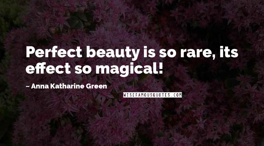 Anna Katharine Green Quotes: Perfect beauty is so rare, its effect so magical!