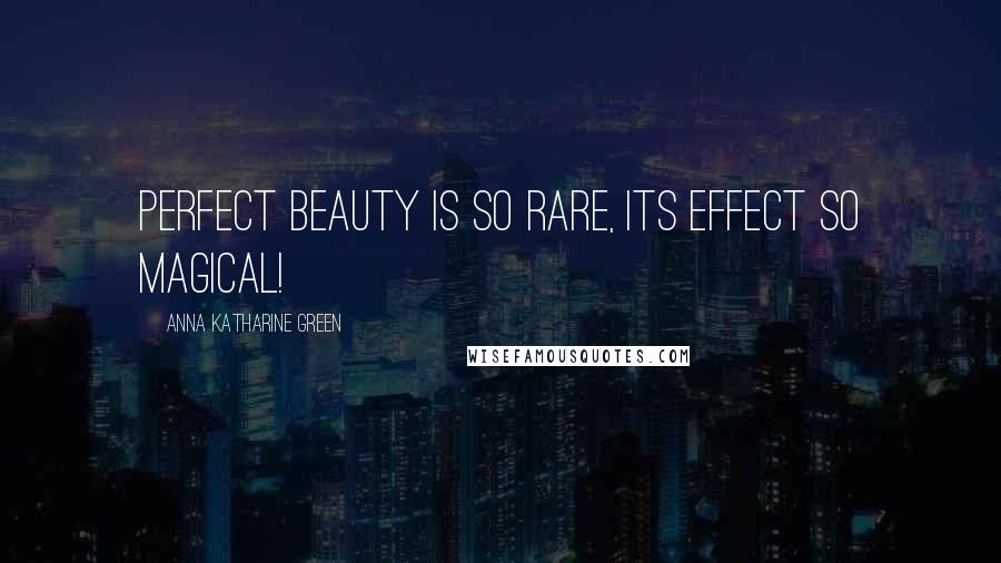 Anna Katharine Green Quotes: Perfect beauty is so rare, its effect so magical!