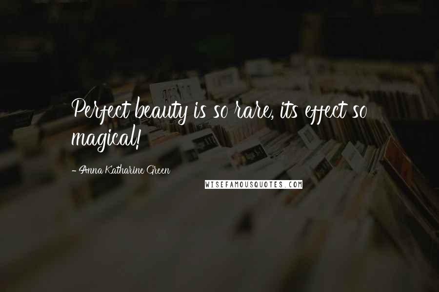 Anna Katharine Green Quotes: Perfect beauty is so rare, its effect so magical!