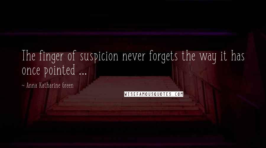 Anna Katharine Green Quotes: The finger of suspicion never forgets the way it has once pointed ...