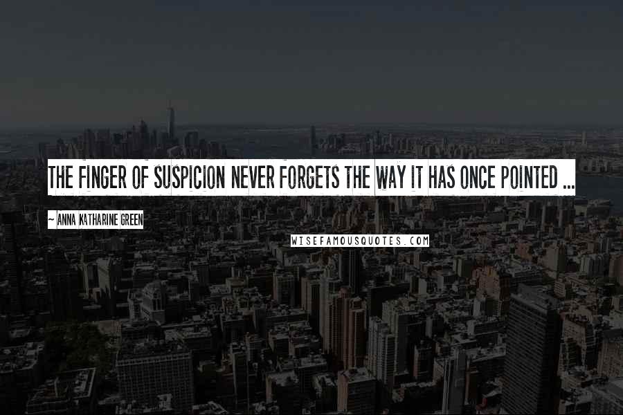 Anna Katharine Green Quotes: The finger of suspicion never forgets the way it has once pointed ...