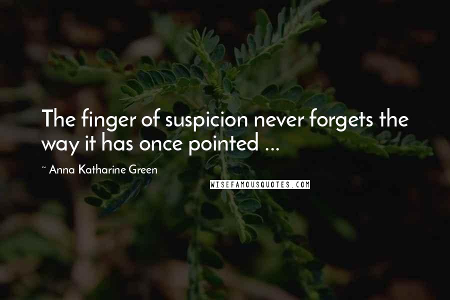 Anna Katharine Green Quotes: The finger of suspicion never forgets the way it has once pointed ...