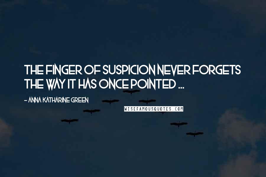 Anna Katharine Green Quotes: The finger of suspicion never forgets the way it has once pointed ...