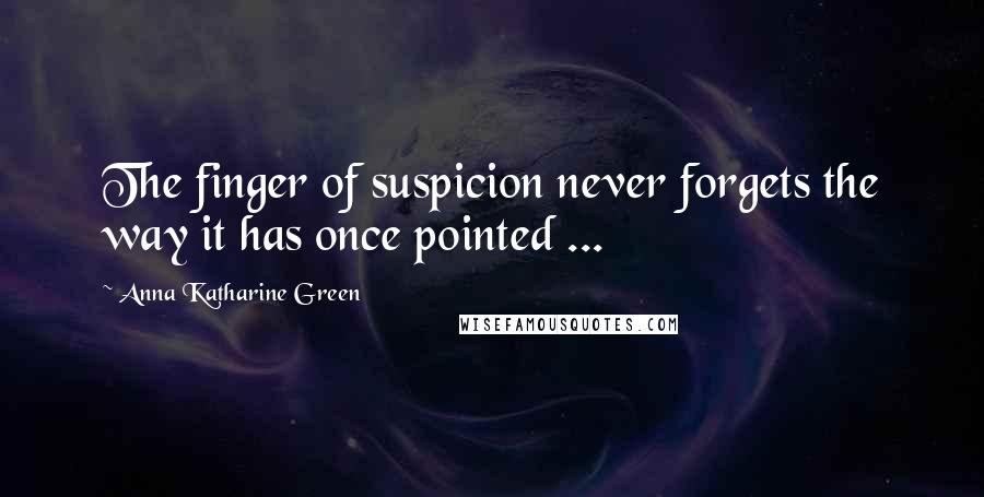 Anna Katharine Green Quotes: The finger of suspicion never forgets the way it has once pointed ...