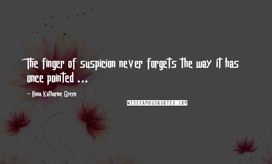 Anna Katharine Green Quotes: The finger of suspicion never forgets the way it has once pointed ...