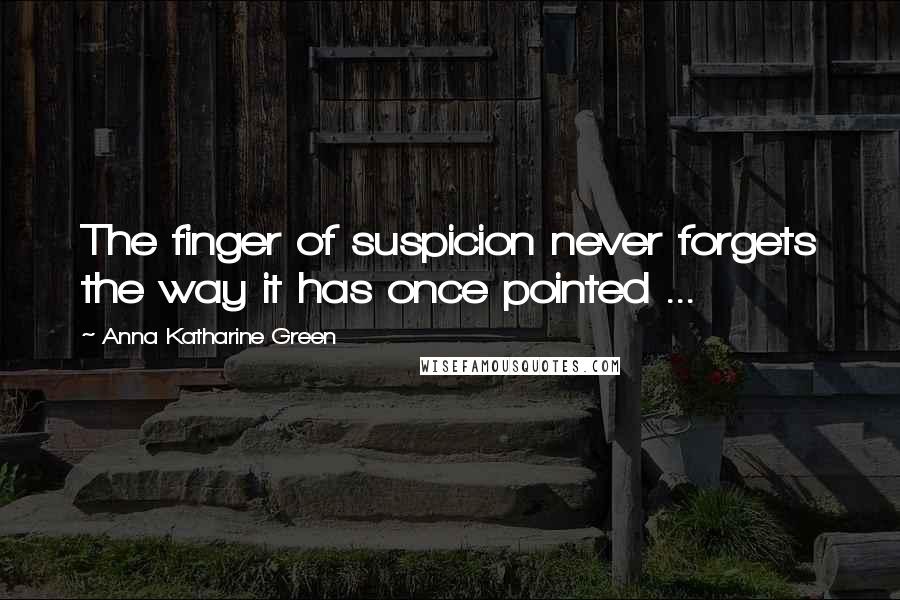 Anna Katharine Green Quotes: The finger of suspicion never forgets the way it has once pointed ...