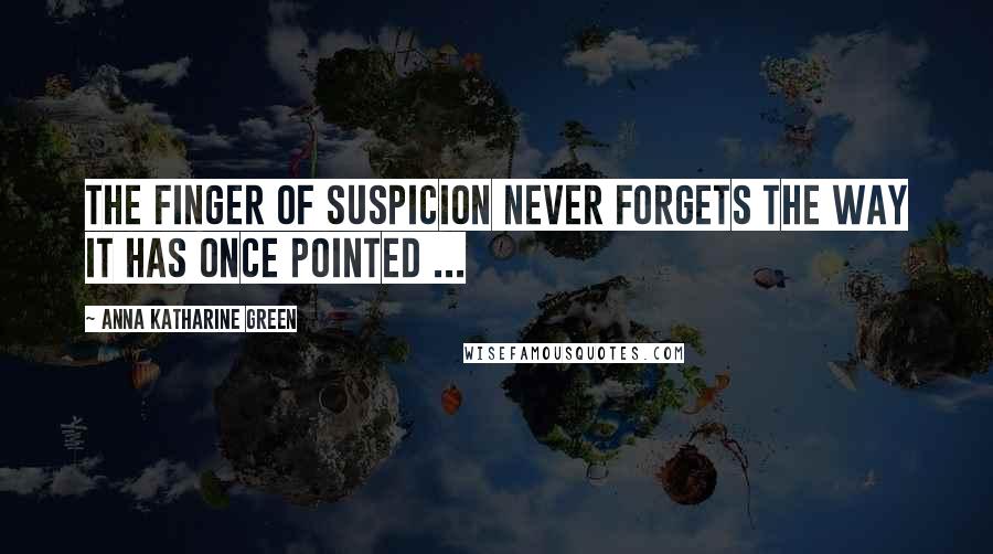 Anna Katharine Green Quotes: The finger of suspicion never forgets the way it has once pointed ...