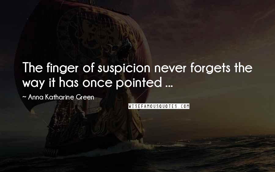 Anna Katharine Green Quotes: The finger of suspicion never forgets the way it has once pointed ...