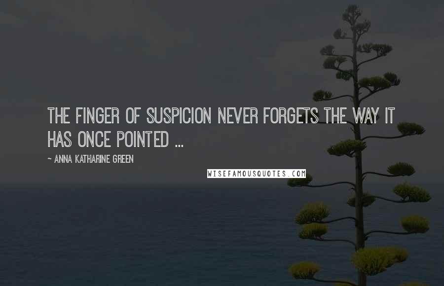 Anna Katharine Green Quotes: The finger of suspicion never forgets the way it has once pointed ...
