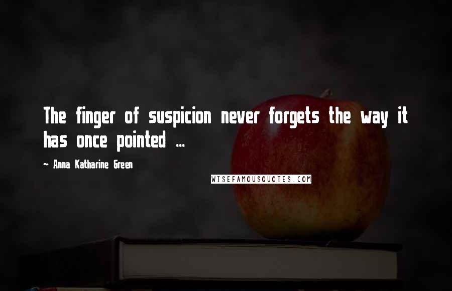 Anna Katharine Green Quotes: The finger of suspicion never forgets the way it has once pointed ...