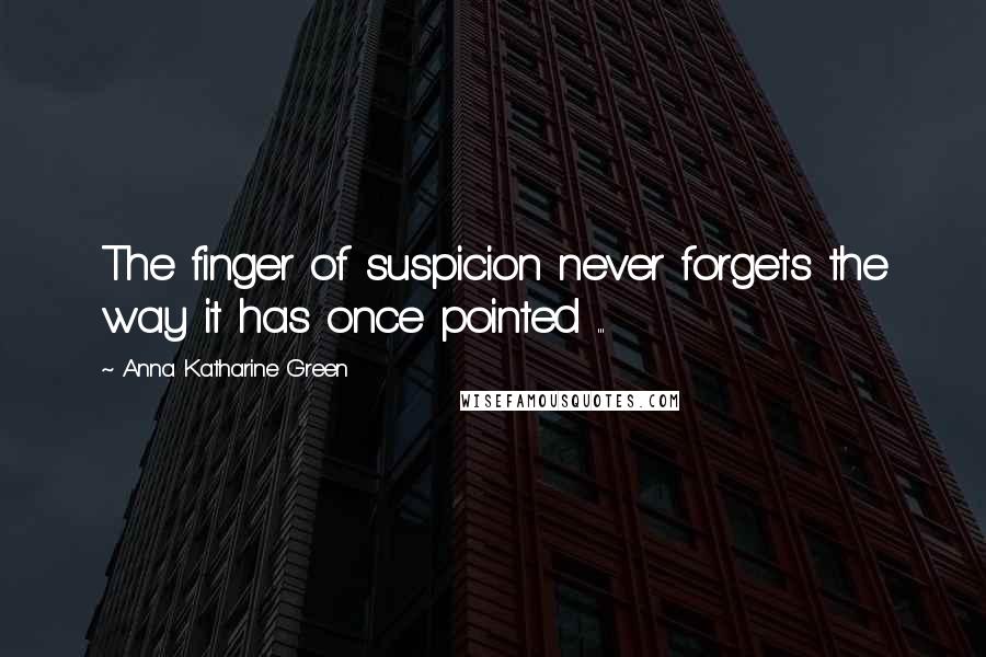 Anna Katharine Green Quotes: The finger of suspicion never forgets the way it has once pointed ...