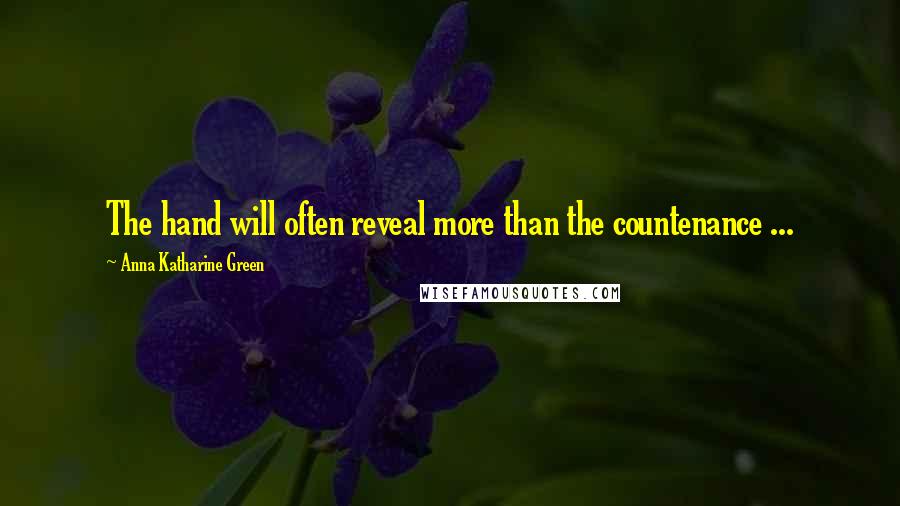 Anna Katharine Green Quotes: The hand will often reveal more than the countenance ...