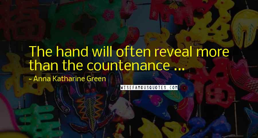Anna Katharine Green Quotes: The hand will often reveal more than the countenance ...