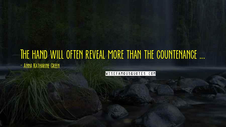 Anna Katharine Green Quotes: The hand will often reveal more than the countenance ...