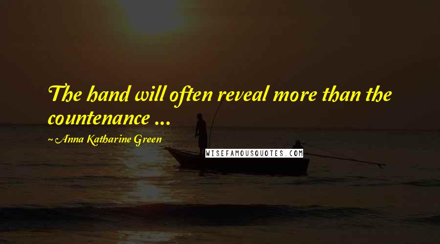 Anna Katharine Green Quotes: The hand will often reveal more than the countenance ...