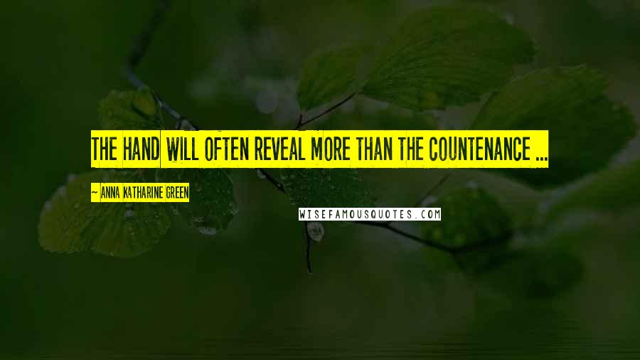 Anna Katharine Green Quotes: The hand will often reveal more than the countenance ...