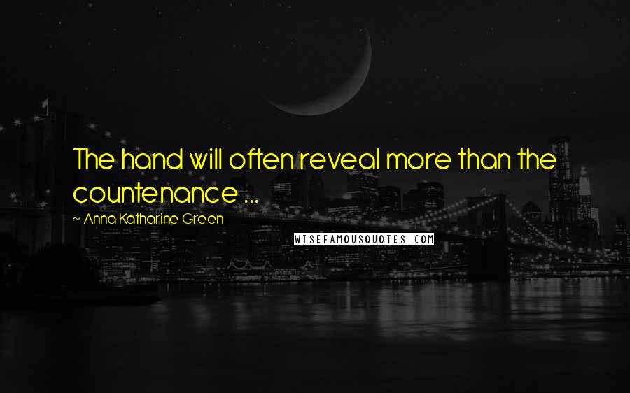 Anna Katharine Green Quotes: The hand will often reveal more than the countenance ...