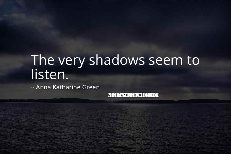 Anna Katharine Green Quotes: The very shadows seem to listen.