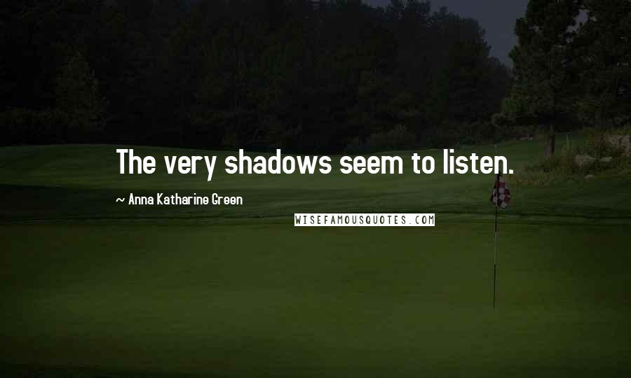 Anna Katharine Green Quotes: The very shadows seem to listen.