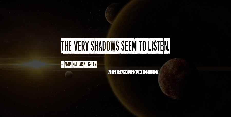 Anna Katharine Green Quotes: The very shadows seem to listen.