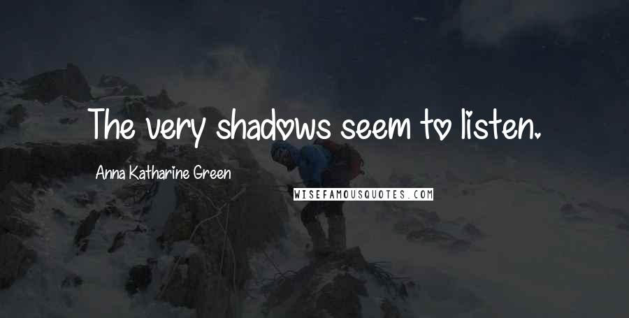 Anna Katharine Green Quotes: The very shadows seem to listen.