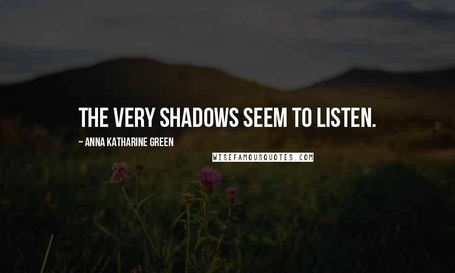 Anna Katharine Green Quotes: The very shadows seem to listen.