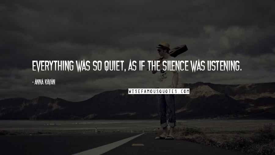 Anna Kavan Quotes: Everything was so quiet, as if the silence was listening.