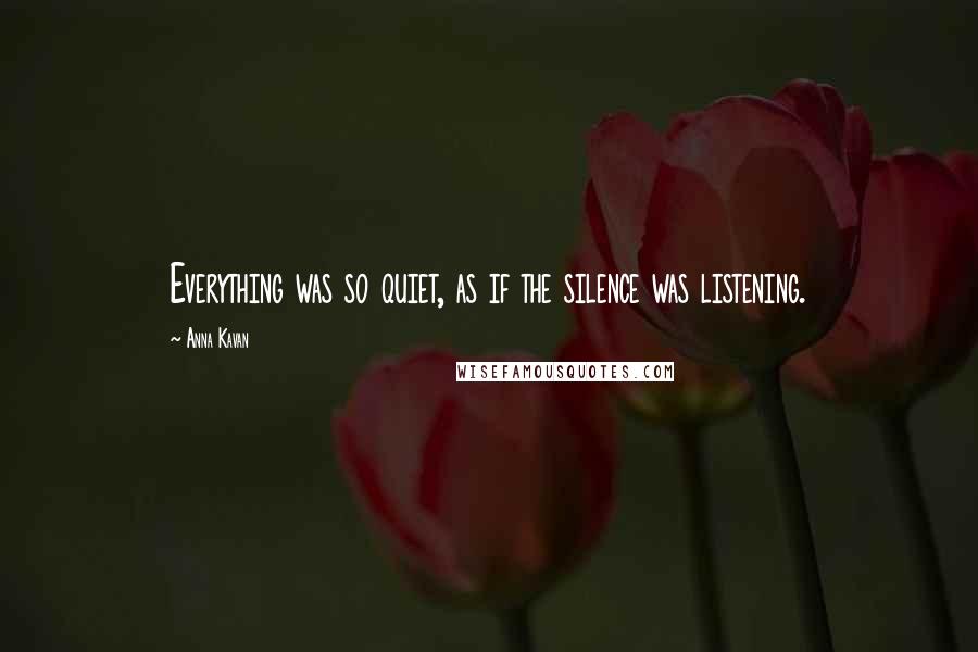 Anna Kavan Quotes: Everything was so quiet, as if the silence was listening.