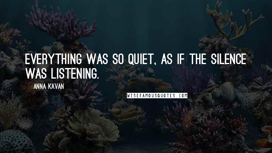 Anna Kavan Quotes: Everything was so quiet, as if the silence was listening.