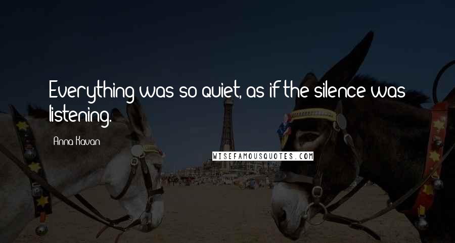Anna Kavan Quotes: Everything was so quiet, as if the silence was listening.