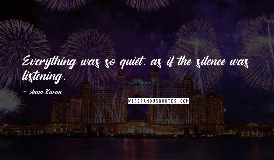 Anna Kavan Quotes: Everything was so quiet, as if the silence was listening.