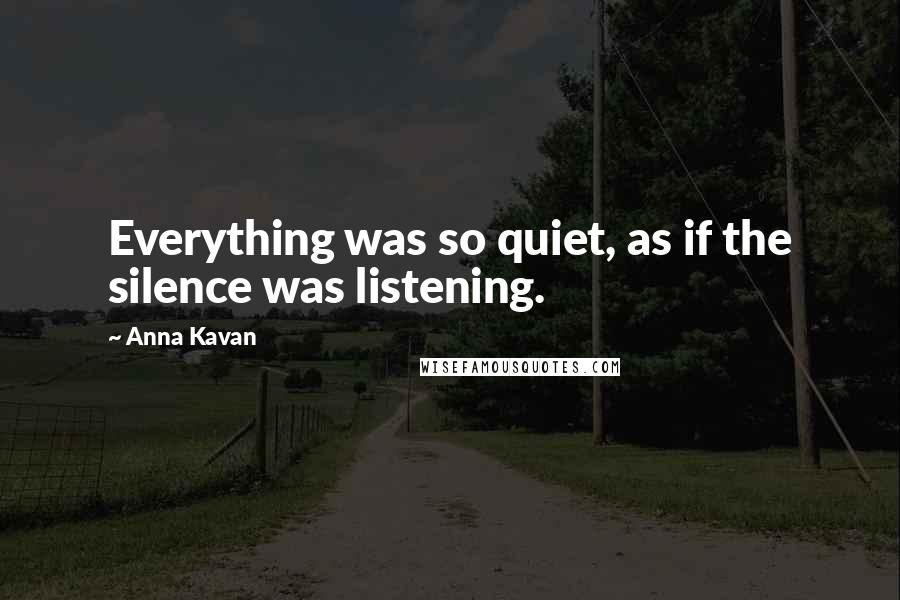 Anna Kavan Quotes: Everything was so quiet, as if the silence was listening.