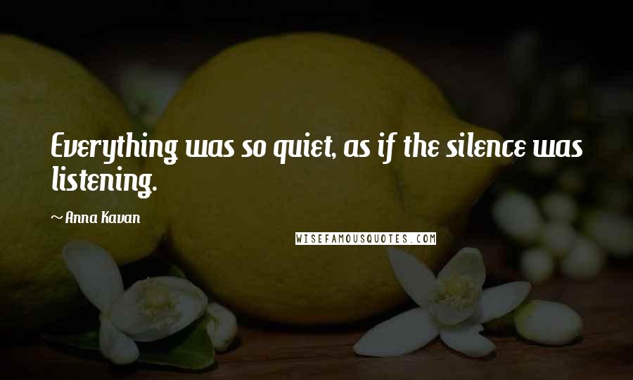 Anna Kavan Quotes: Everything was so quiet, as if the silence was listening.
