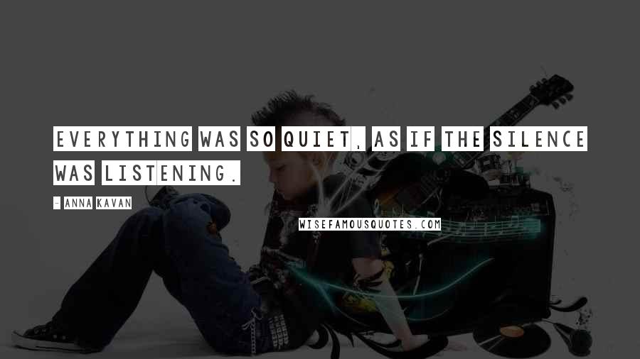 Anna Kavan Quotes: Everything was so quiet, as if the silence was listening.