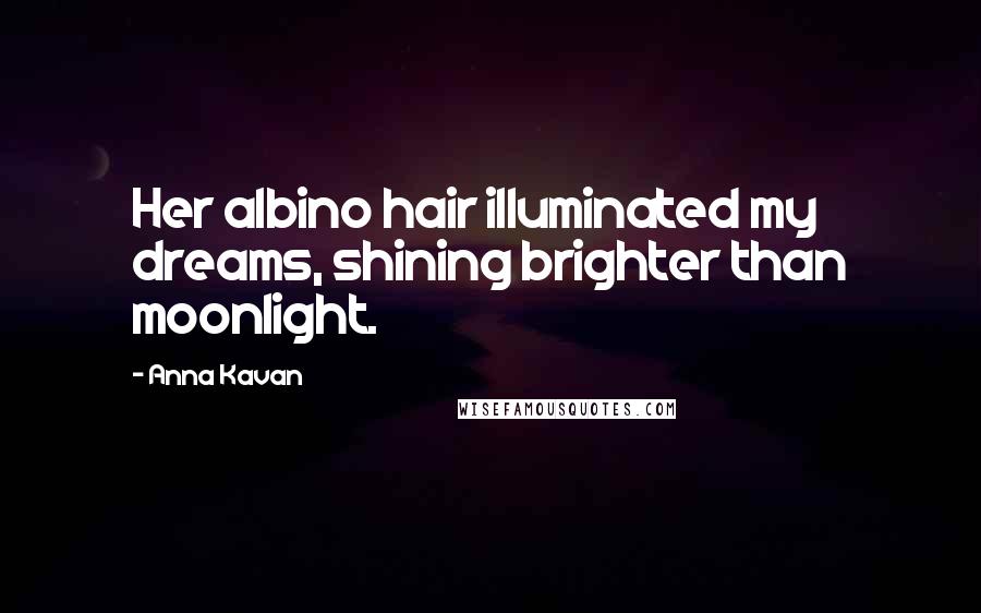 Anna Kavan Quotes: Her albino hair illuminated my dreams, shining brighter than moonlight.