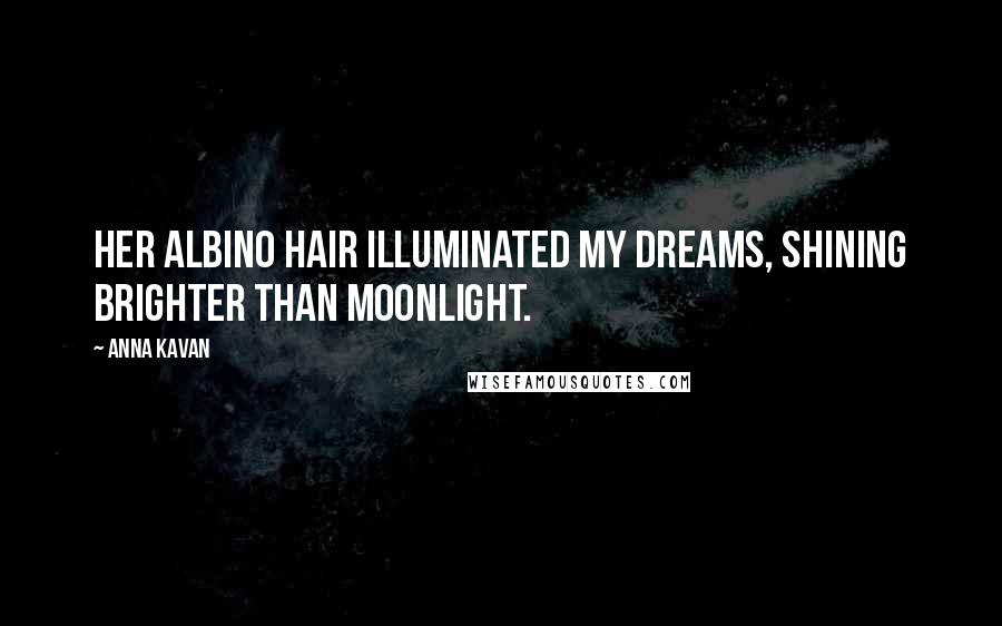 Anna Kavan Quotes: Her albino hair illuminated my dreams, shining brighter than moonlight.