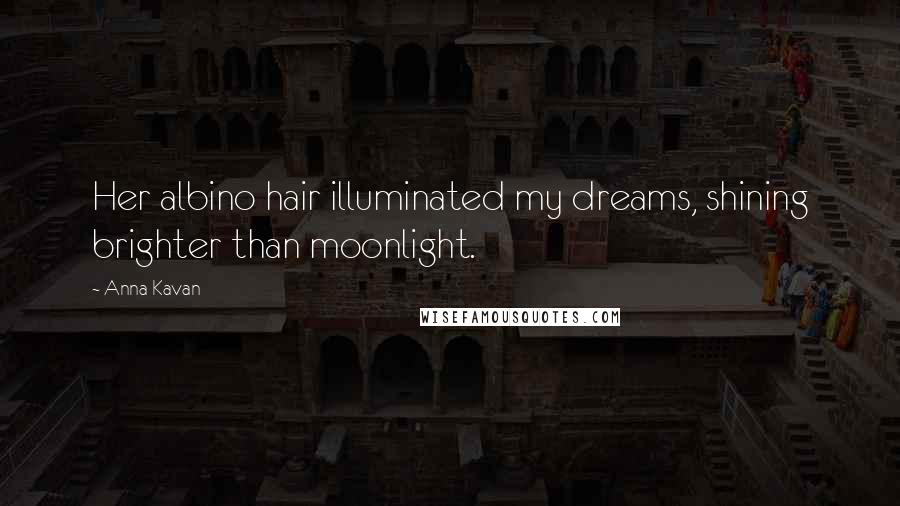 Anna Kavan Quotes: Her albino hair illuminated my dreams, shining brighter than moonlight.