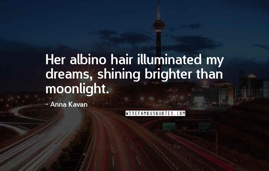 Anna Kavan Quotes: Her albino hair illuminated my dreams, shining brighter than moonlight.